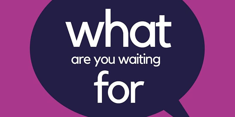 What are you waiting for?